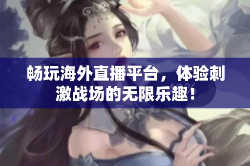 畅玩海外直播平台，体验刺激战场的无限乐趣！