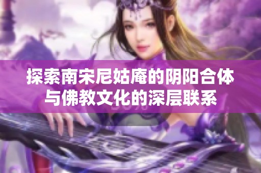 探索南宋尼姑庵的阴阳合体与佛教文化的深层联系