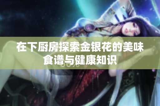 在下厨房探索金银花的美味食谱与健康知识