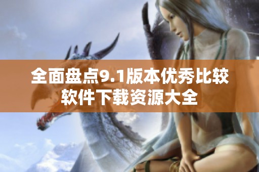 全面盘点9.1版本优秀比较软件下载资源大全
