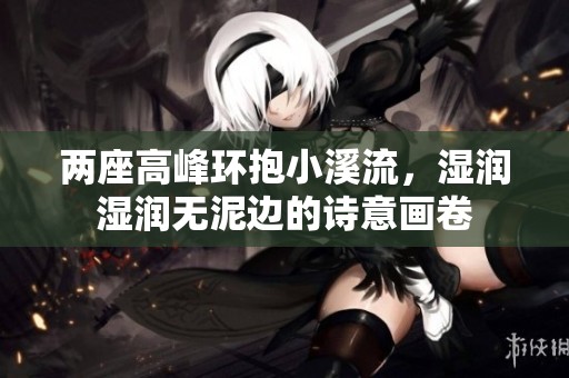 两座高峰环抱小溪流，湿润湿润无泥边的诗意画卷