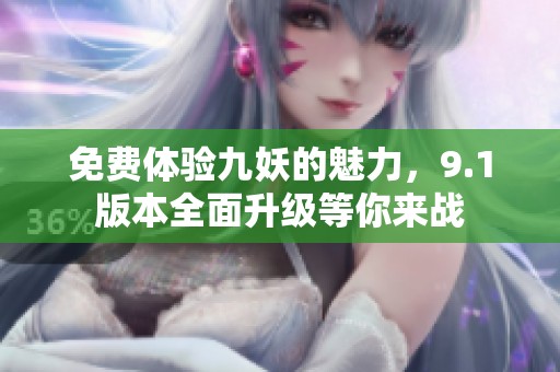 免费体验九妖的魅力，9.1版本全面升级等你来战