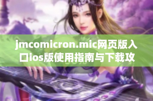 jmcomicron.mic网页版入口ios版使用指南与下载攻略分享