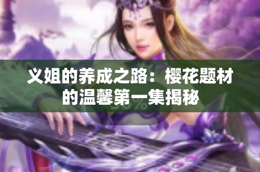 义姐的养成之路：樱花题材的温馨第一集揭秘