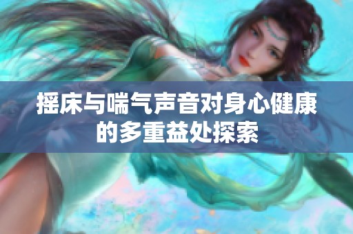 摇床与喘气声音对身心健康的多重益处探索