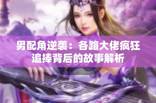 男配角逆袭：各路大佬疯狂追捧背后的故事解析
