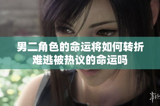 男二角色的命运将如何转折难逃被热议的命运吗