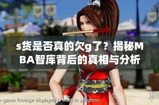 s货是否真的欠g了？揭秘MBA智库背后的真相与分析