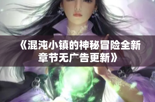 《混沌小镇的神秘冒险全新章节无广告更新》