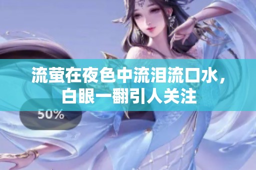 流萤在夜色中流泪流口水，白眼一翻引人关注