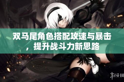 双马尾角色搭配攻速与暴击，提升战斗力新思路