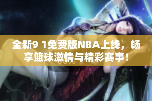 全新9 1免费版NBA上线，畅享篮球激情与精彩赛事！