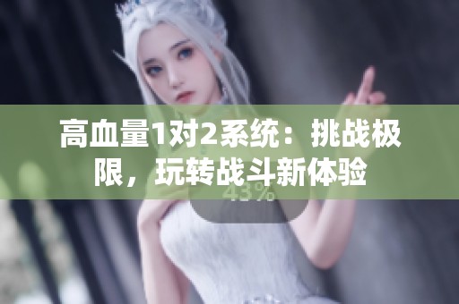 高血量1对2系统：挑战极限，玩转战斗新体验