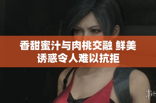 香甜蜜汁与肉桃交融 鲜美诱惑令人难以抗拒
