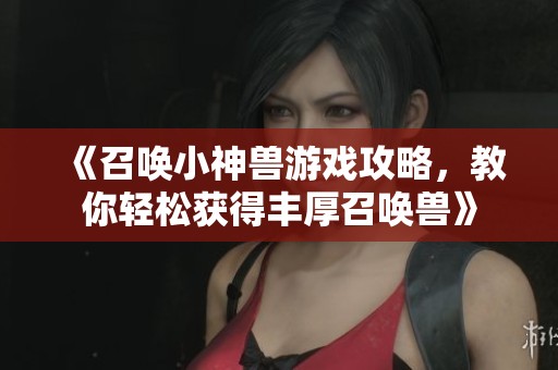 《召唤小神兽游戏攻略，教你轻松获得丰厚召唤兽》