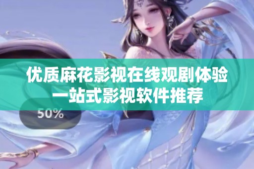 优质麻花影视在线观剧体验一站式影视软件推荐