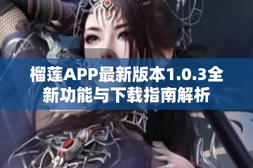 榴莲APP最新版本1.0.3全新功能与下载指南解析