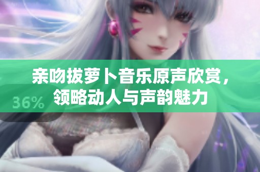 亲吻拔萝卜音乐原声欣赏，领略动人与声韵魅力