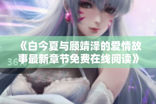 《白今夏与顾靖泽的爱情故事最新章节免费在线阅读》