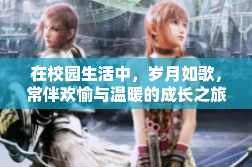 在校园生活中，岁月如歌，常伴欢愉与温暖的成长之旅