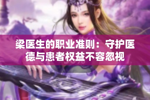 梁医生的职业准则：守护医德与患者权益不容忽视