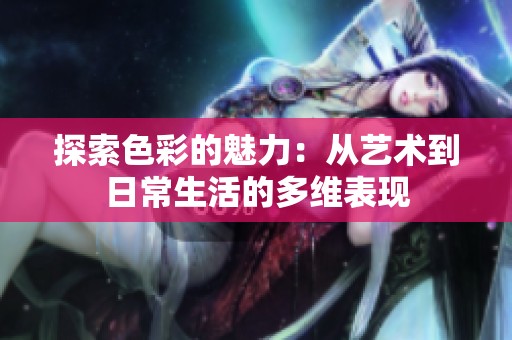 探索色彩的魅力：从艺术到日常生活的多维表现
