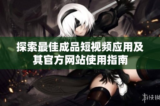 探索最佳成品短视频应用及其官方网站使用指南