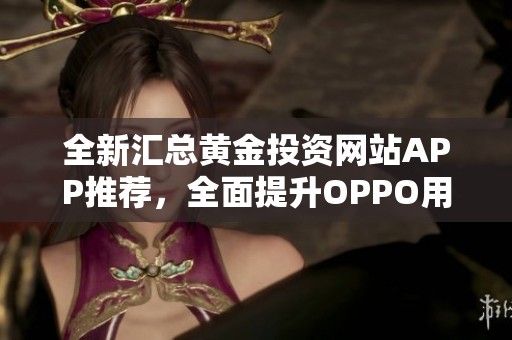 全新汇总黄金投资网站APP推荐，全面提升OPPO用户体验
