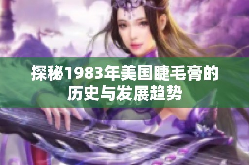 探秘1983年美国睫毛膏的历史与发展趋势