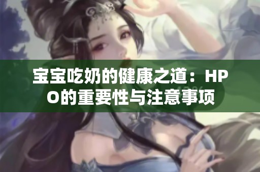 宝宝吃奶的健康之道：HPO的重要性与注意事项