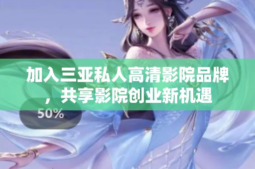 加入三亚私人高清影院品牌，共享影院创业新机遇