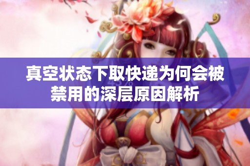 真空状态下取快递为何会被禁用的深层原因解析