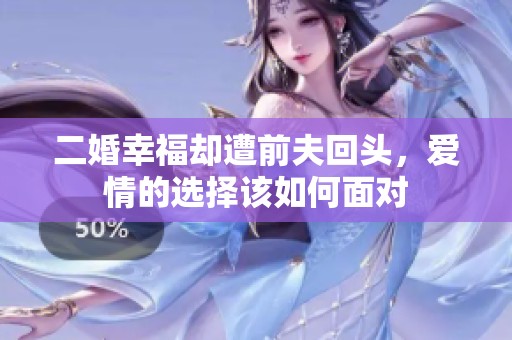 二婚幸福却遭前夫回头，爱情的选择该如何面对