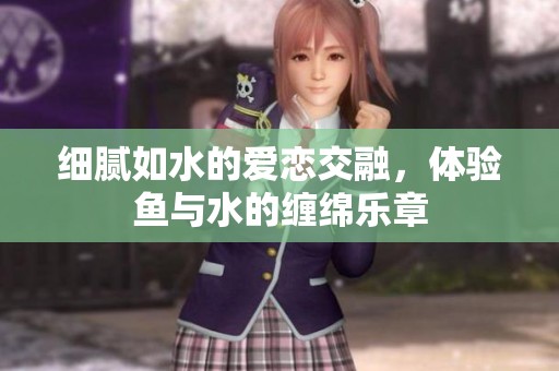 细腻如水的爱恋交融，体验鱼与水的缠绵乐章