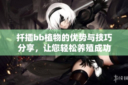 扦插bb植物的优势与技巧分享，让您轻松养殖成功