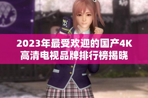 2023年最受欢迎的国产4K高清电视品牌排行榜揭晓