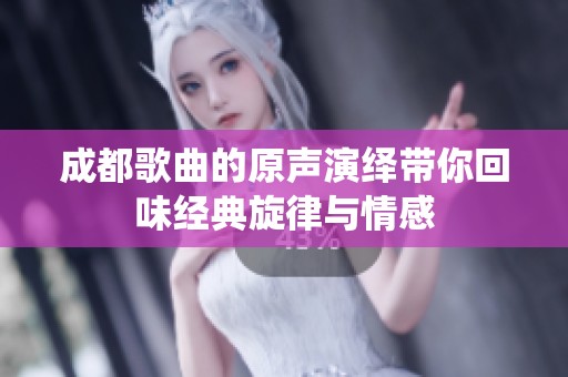 成都歌曲的原声演绎带你回味经典旋律与情感