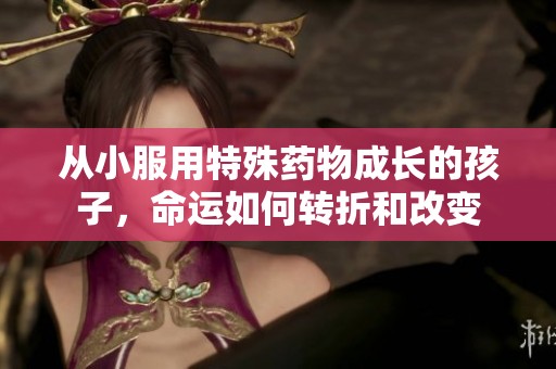 从小服用特殊药物成长的孩子，命运如何转折和改变