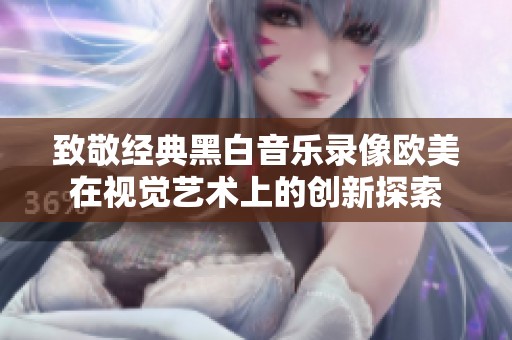致敬经典黑白音乐录像欧美在视觉艺术上的创新探索