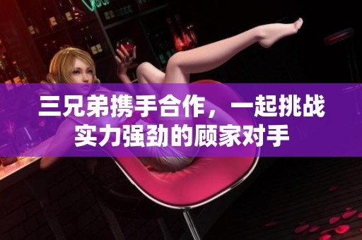 三兄弟携手合作，一起挑战实力强劲的顾家对手