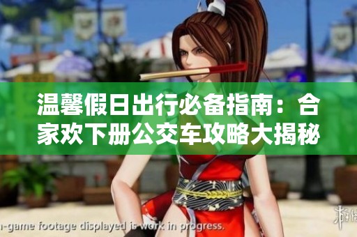 温馨假日出行必备指南：合家欢下册公交车攻略大揭秘