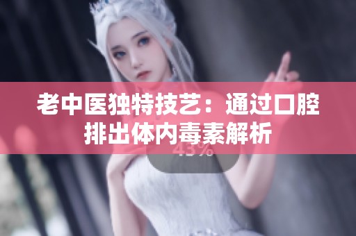 老中医独特技艺：通过口腔排出体内毒素解析