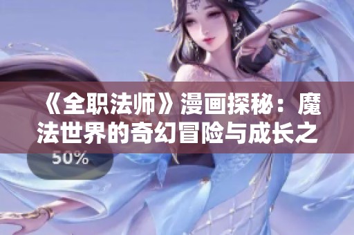 《全职法师》漫画探秘：魔法世界的奇幻冒险与成长之路