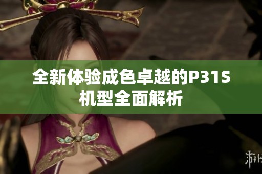 全新体验成色卓越的P31S机型全面解析