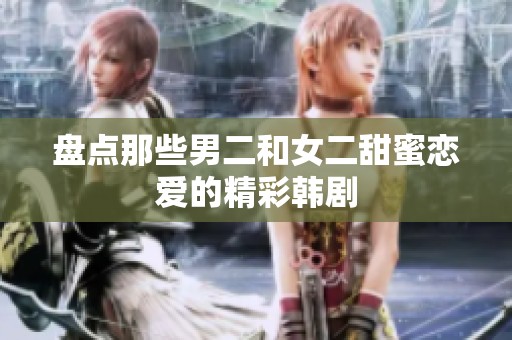 盘点那些男二和女二甜蜜恋爱的精彩韩剧