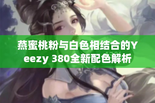 燕蜜桃粉与白色相结合的Yeezy 380全新配色解析