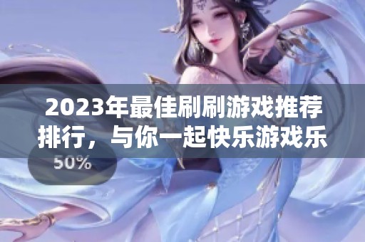 2023年最佳刷刷游戏推荐排行，与你一起快乐游戏乐趣无穷