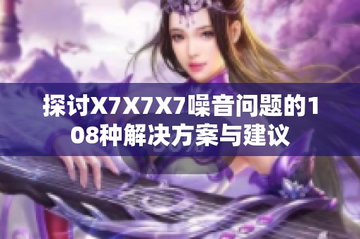 探讨X7X7X7噪音问题的108种解决方案与建议