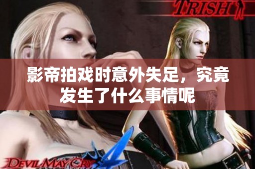 影帝拍戏时意外失足，究竟发生了什么事情呢
