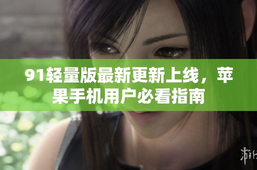 91轻量版最新更新上线，苹果手机用户必看指南